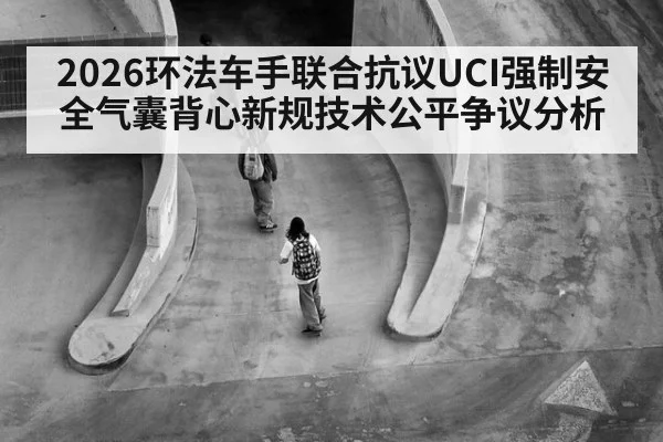2026环法车手联合抗议UCI强制安全气囊背心新规技术公平争议分析 | jiuyou game