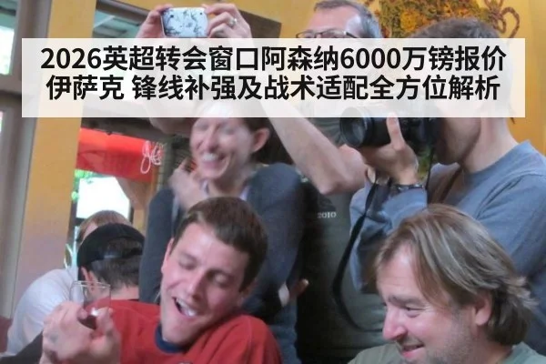 2026英超转会窗口阿森纳6000万镑报价伊萨克 锋线补强及战术适配全方位解析 | jiuyou game