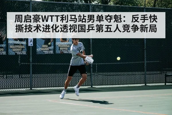周启豪WTT利马站男单夺魁：反手快撕技术进化透视国乒第五人竞争新局 | jiuyou game