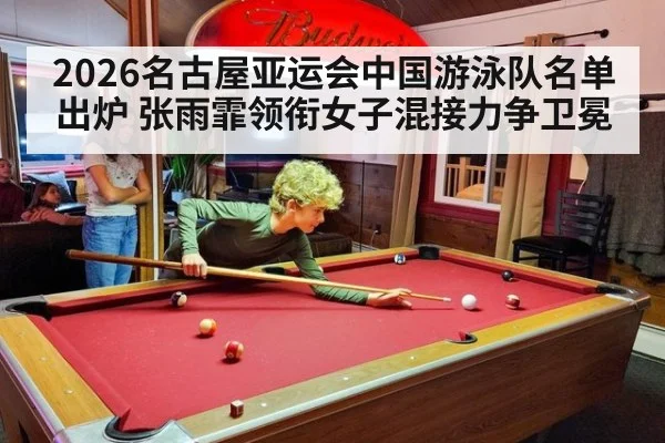 2026名古屋亚运会中国游泳队名单出炉 张雨霏领衔女子混接力争卫冕 - jiuyou game