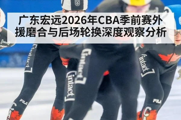 广东宏远2026年CBA季前赛外援磨合与后场轮换深度观察分析