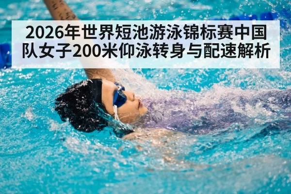 2026年世界短池游泳锦标赛中国队女子200米仰泳转身与配速解析