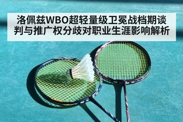 洛佩兹WBO超轻量级卫冕战档期谈判与推广权分歧对职业生涯影响解析