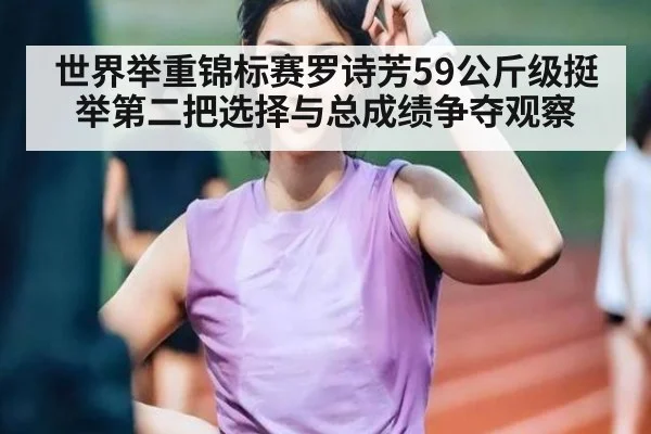 世界举重锦标赛罗诗芳59公斤级挺举第二把选择与总成绩争夺观察