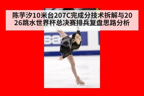 陈芋汐10米台207C完成分技术拆解与2026跳水世界杯总决赛排兵复盘思路分析（jiuyou game）